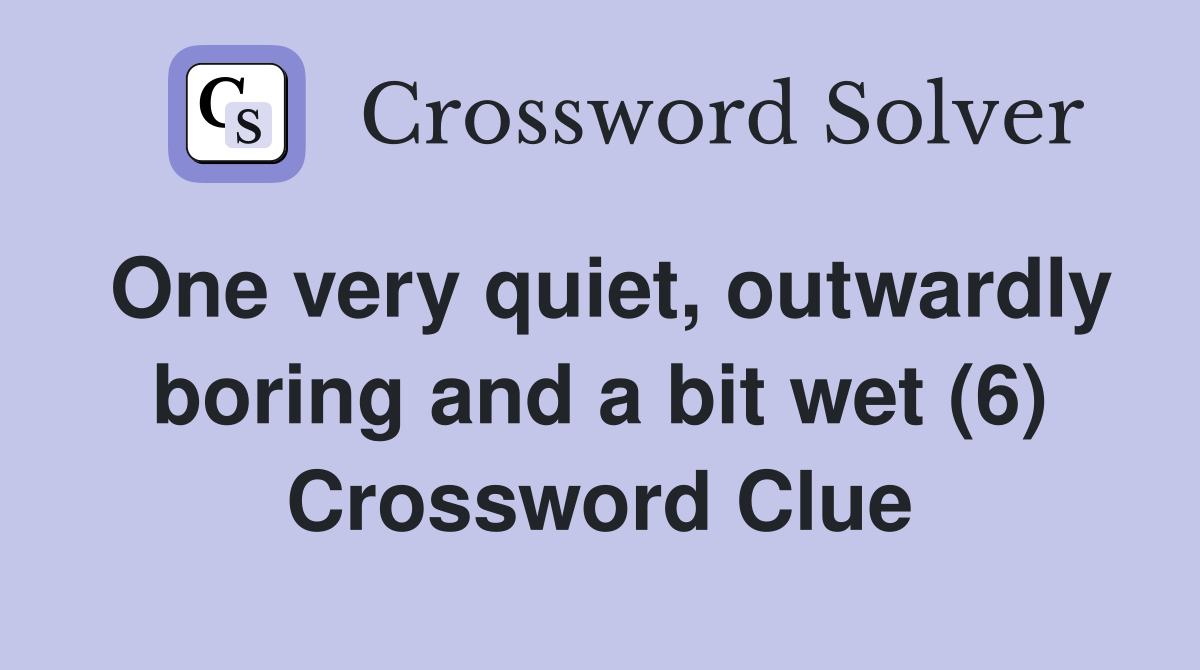 One very quiet, outwardly boring and a bit wet (6) Crossword Clue